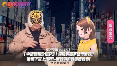 中指通报S1EP3】换脸解码歹路母汤行!!谁害了三上悠亚!-家教到府教健康教育!.